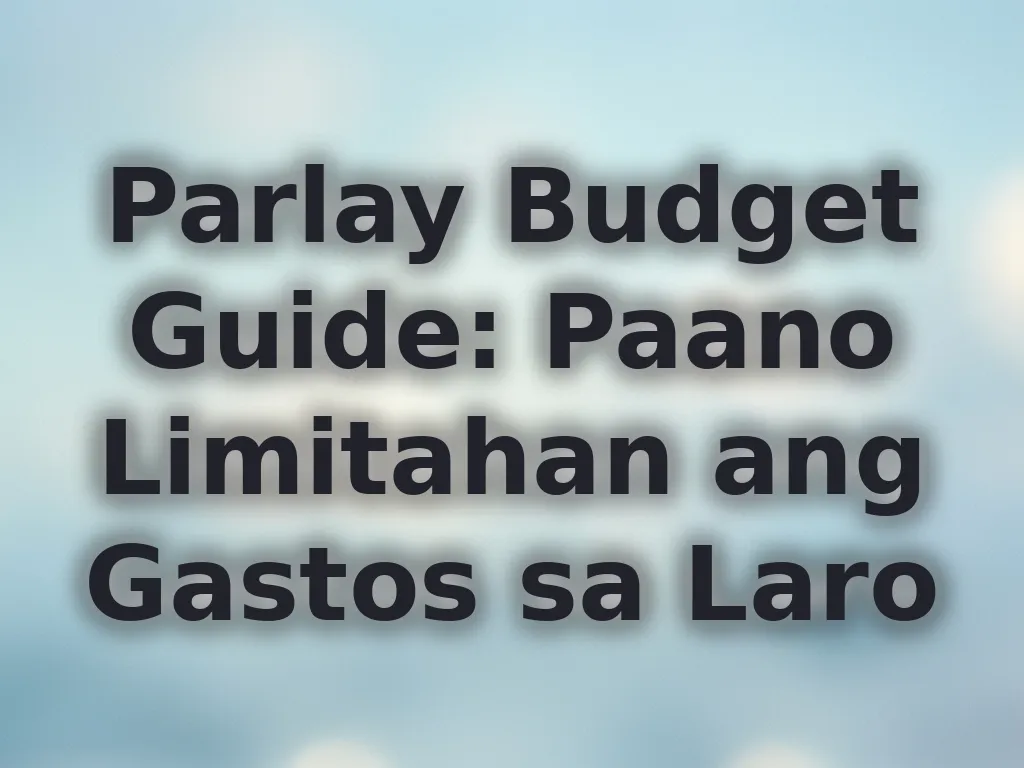 Parlay Budget Guide: Paano Limitahan ang Gastos sa Laro